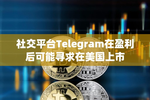 社交平臺Telegram在盈利后可能尋求在美國上市