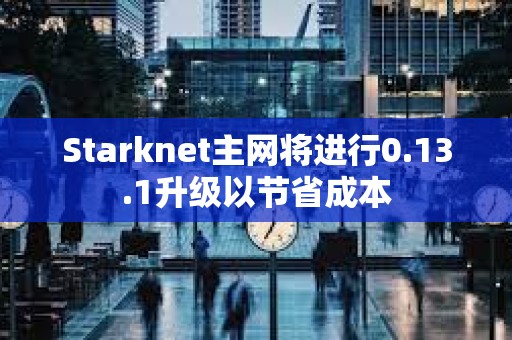 Starknet主網將進行0.13.1升級以節省成本