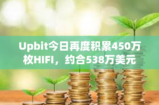 Upbit今日再度積累450萬枚HIFI，約合538萬美元