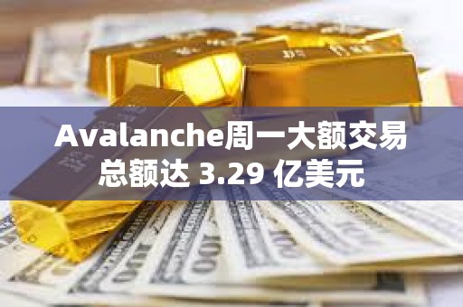 Avalanche周一大額交易總額達 3.29 億美元