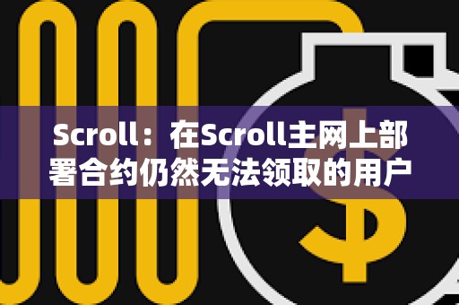 Scroll：在Scroll主網(wǎng)上部署合約仍然無法領取的用戶需要將錢包地址提交到Scroll Discord白名單中