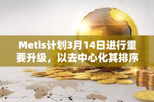 Metis計劃3月14日進行重要升級，以去中心化其排序器