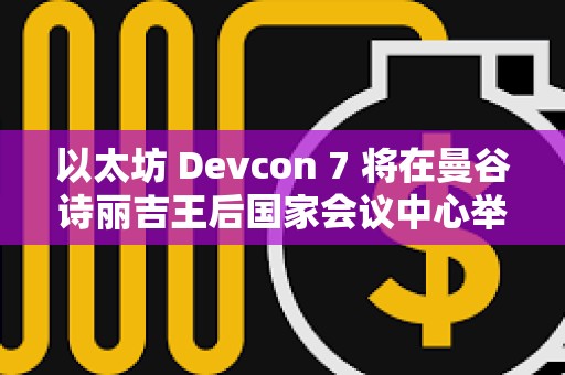 以太坊 Devcon 7 將在曼谷詩麗吉王后國家會議中心舉辦