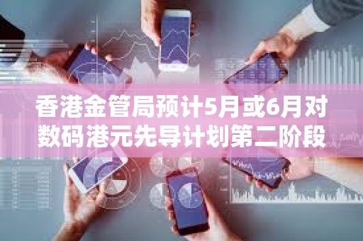 香港金管局預計5月或6月對數碼港元先導計劃第二階段申請機構進行面試