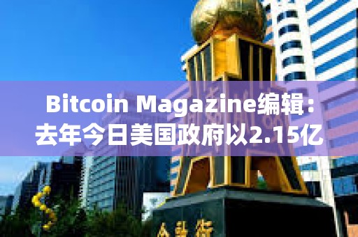 Bitcoin Magazine編輯：去年今日美國政府以2.15億美元售出9,800枚BTC，今日價值7億美元
