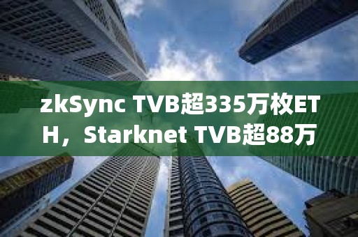 zkSync TVB超335萬枚ETH，Starknet TVB超88萬枚ETH