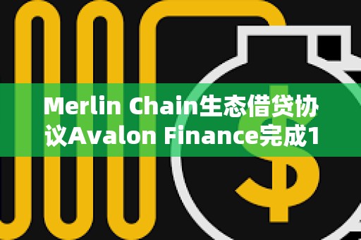 Merlin Chain生態(tài)借貸協(xié)議Avalon Finance完成150萬美元種子輪融資