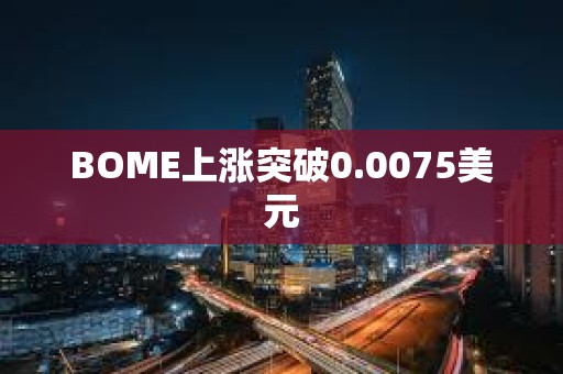 BOME上漲突破0.0075美元