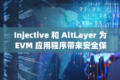 Injective 和 AltLayer 為 EVM 應(yīng)用程序帶來(lái)安全保障