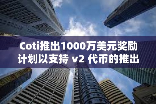 Coti推出1000萬美元獎勵計劃以支持 v2 代幣的推出