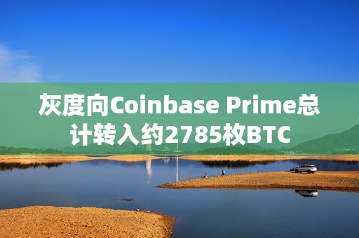 灰度向Coinbase Prime總計轉入約2785枚BTC