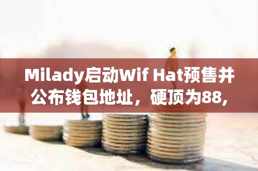 Milady啟動Wif Hat預售并公布錢包地址，硬頂為88,888 SOL