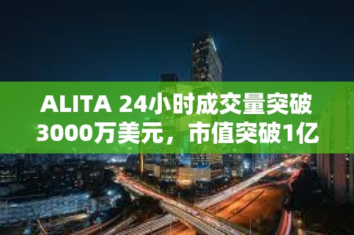 ALITA 24小時成交量突破3000萬美元，市值突破1億美元