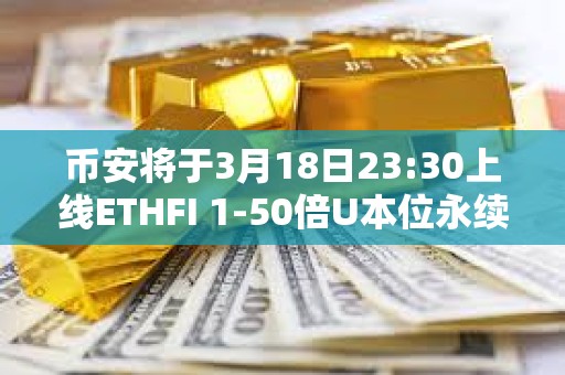 幣安將于3月18日23:30上線ETHFI 1-50倍U本位永續合約
