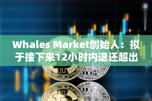 Whales Market創始人：擬于接下來12小時內退還超出金額