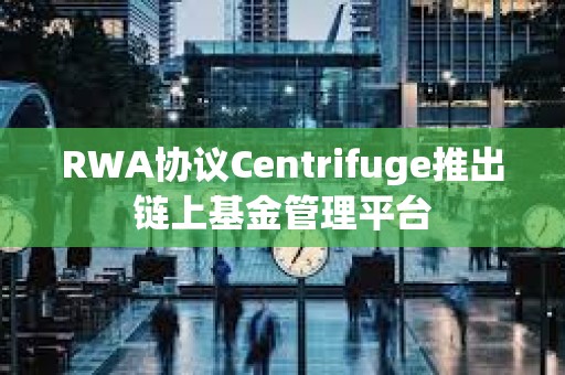 RWA協議Centrifuge推出鏈上基金管理平臺