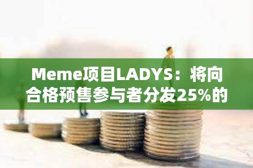 Meme項目LADYS：將向合格預售參與者分發(fā)25%的LADYF代幣，并全額退款