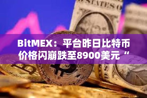 BitMEX：平臺昨日比特幣價格閃崩跌至8900美元“涉及極少數賬戶激進拋售行為”