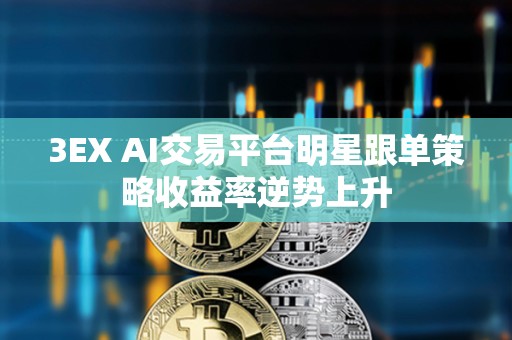 3EX AI交易平臺明星跟單策略收益率逆勢上升