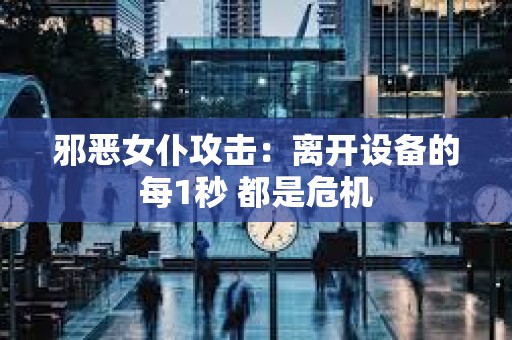 邪惡女仆攻擊：離開設備的每1秒 都是危機