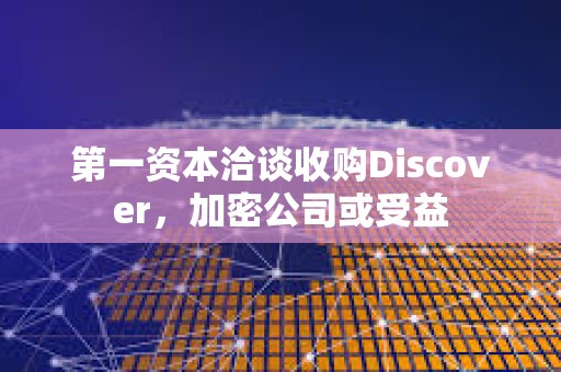 第一資本洽談收購Discover，加密公司或受益
