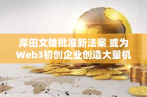 岸田文雄批準新法案 或為Web3初創企業創造大量機會