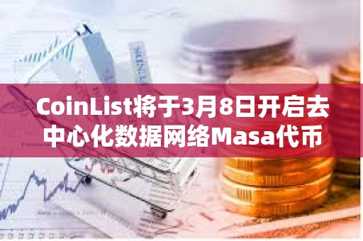 CoinList將于3月8日開啟去中心化數據網絡Masa代幣MASA公開發售 CoinList將于3月8日開啟去中心化數據網絡Masa代幣MASA公開發售