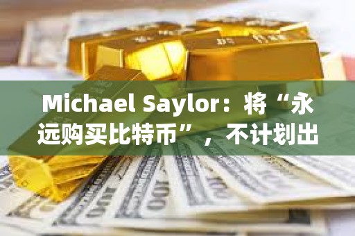 Michael Saylor：將“永遠購買比特幣”，不計劃出售
