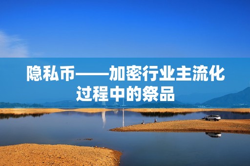 隱私幣——加密行業主流化過程中的祭品