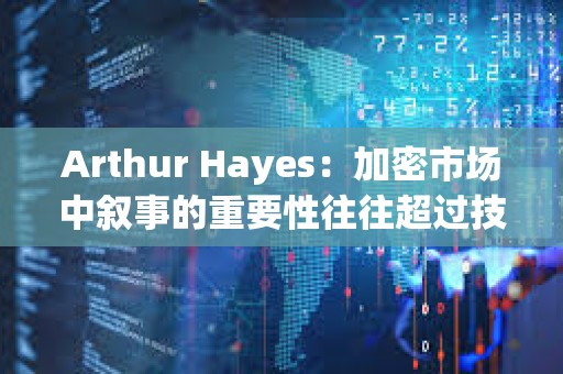 Arthur Hayes：加密市場中敘事的重要性往往超過技術(shù)本身，正在關(guān)注山寨幣