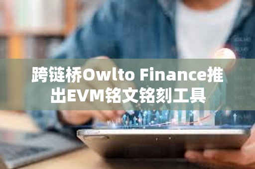 跨鏈橋Owlto Finance推出EVM銘文銘刻工具