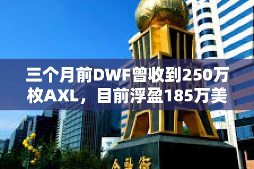 三個月前DWF曾收到250萬枚AXL，目前浮盈185萬美元
