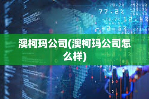 澳柯瑪公司(澳柯瑪公司怎么樣) 澳柯瑪公司(澳柯瑪公司怎么樣)