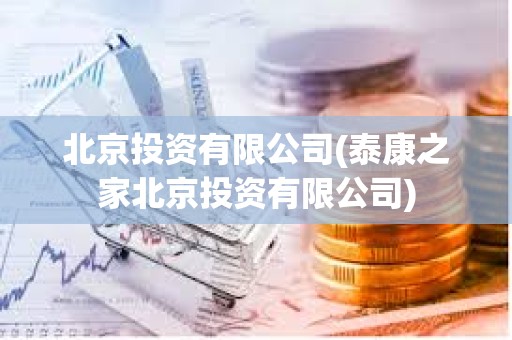 北京投資有限公司(泰康之家北京投資有限公司)