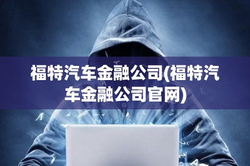 福特汽車金融公司(福特汽車金融公司官網)