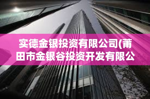 實德金銀投資有限公司(莆田市金銀谷投資開發有限公司)