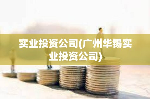 實業投資公司(廣州華錫實業投資公司)