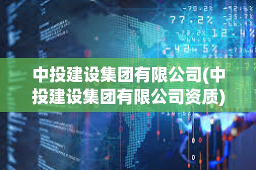 中投建設(shè)集團(tuán)有限公司(中投建設(shè)集團(tuán)有限公司資質(zhì)) 中投建設(shè)集團(tuán)有限公司(中投建設(shè)集團(tuán)有限公司資質(zhì))