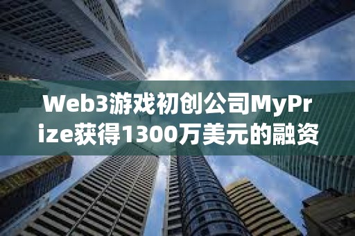 Web3游戲初創公司MyPrize獲得1300萬美元的融資 Web3游戲初創公司MyPrize獲得1300萬美元的融資