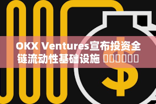 OKX Ventures宣布投資全鏈流動性基礎設施 ???????StakeStone