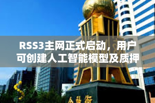 RSS3主網正式啟動，用戶可創建人工智能模型及質押代幣參與治理