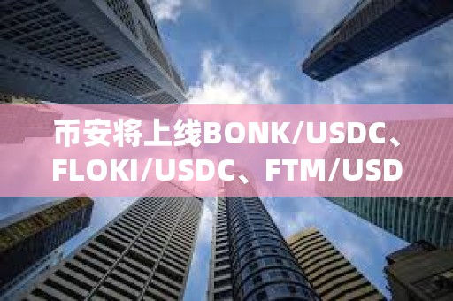 幣安將上線BONK/USDC、FLOKI/USDC、FTM/USDC等現貨交易對