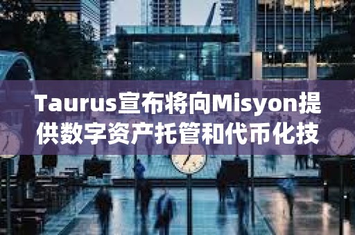 Taurus宣布將向Misyon提供數(shù)字資產(chǎn)托管和代幣化技術