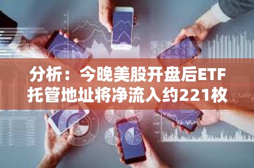 分析：今晚美股開盤后ETF托管地址將凈流入約221枚BTC