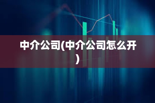 中介公司(中介公司怎么開) 中介公司(中介公司怎么開)
