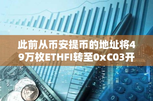 此前從幣安提幣的地址將49萬(wàn)枚ETHFI轉(zhuǎn)至0xC03開頭地址