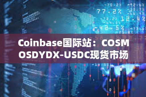 Coinbase國(guó)際站：COSMOSDYDX-USDC現(xiàn)貨市場(chǎng)將改期上線