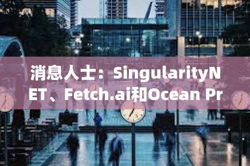 消息人士：SingularityNET、Fetch.ai和Ocean Protocol代幣擬合并為ASI
