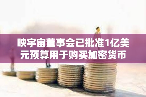 映宇宙董事會已批準1億美元預算用于購買加密貨幣