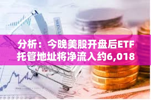 分析：今晚美股開盤后ETF托管地址將凈流入約6,018枚BTC
